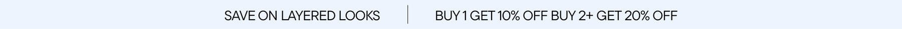 Save on Layered Looks. Buy 1 Get 10% Off Buy 2+ Get 20% Off