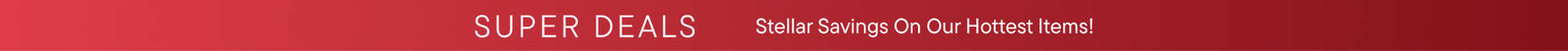 Super Deals. Stellar Savings On Our Hottest Items!