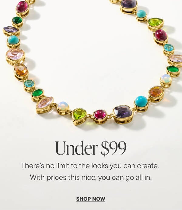 Under $99. Ther's No limit to the looks you can create. With prices this nice, you can go all in.