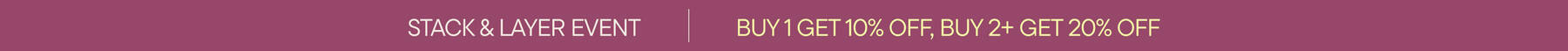 Stack & Layer Event | Buy 1 Get 10% Off, Buy 2+ Get 20% Off
