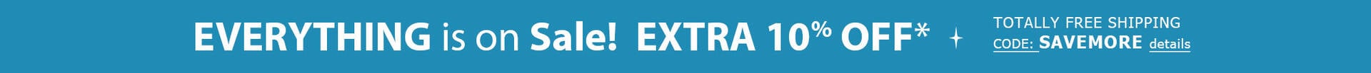 EVERYTHING ON SALE EXTRA 10% Off Order* + TOTALLY FREE Shipping