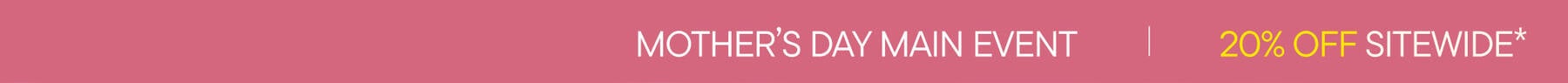 Mother's Day Main Event | 20% Off Sitewide*