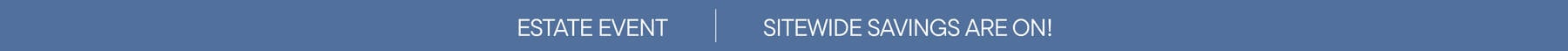 Estate Event | Sitewide Savings Are On!