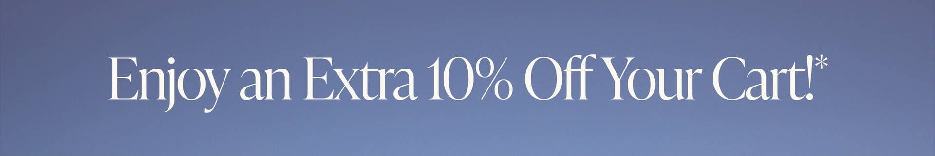 TODAY ONLY! ENJOY AN EXTRA 10% OFF YOUR CART