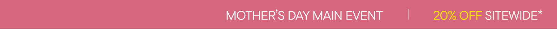 Mother's Day Main Event | 20% Off Sitewide*