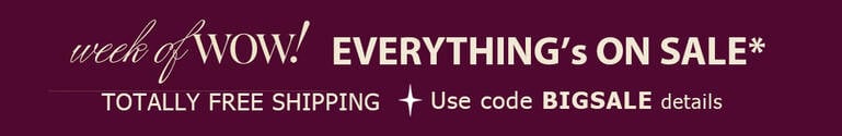 Week of Wow! Everything's On Sale* + TOTALLY FREE Shipping