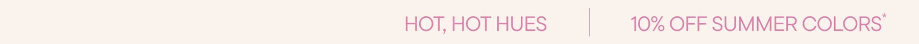 Hot, Hot Hues | 10% Off Summer Colors*