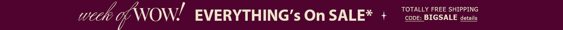 Week of Wow! Everything's On Sale* + TOTALLY FREE Shipping