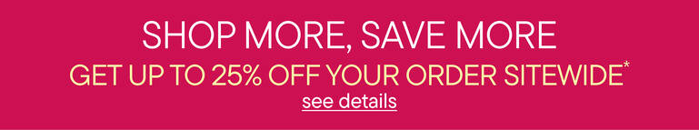 Shop More Save More | Get Up To 25% Off Your Order*