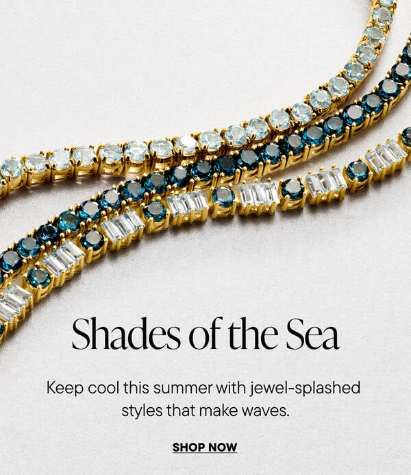 Shades of the Sea. Keep cool this summer with jewel-splashed styles that make waves. Shop Now