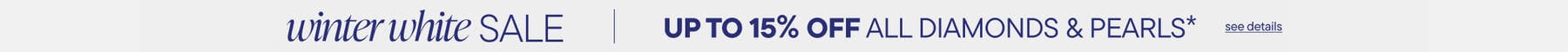 Winter White Sale. Save up to15% Off All Diamonds & Pearls*