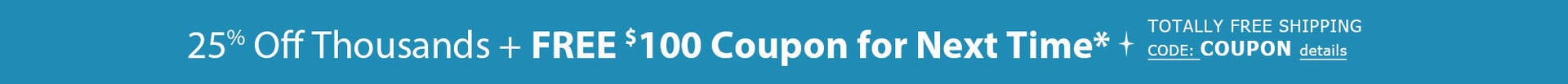 25% Off Thousands of Styles + FREE Gift Coupon for Next Time* TOTALLY FREE Shipping