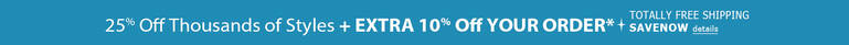 25% Off Thousands of Styles + EXTRA 10% Off Order* + TOTALLY FREE Shipping