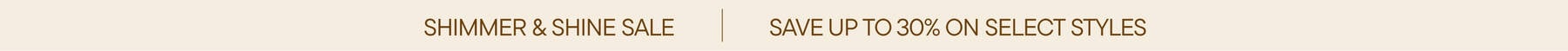 Shimmer & Shine Sale | Save up to 30% on Select Styles