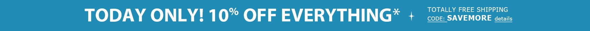 EVERYTHING ON SALE EXTRA 10% Off Order* + TOTALLY FREE Shipping